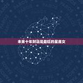 未来十年财运是最旺的星座女，在未来10年有旺走好运，一旺到底的星座都有