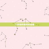 八字如何看何时结婚，八字命理如何综合看结婚时间？