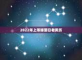 2022年上等嫁娶日老黄历，2022年更佳结婚吉日