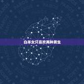 白羊女只喜欢两种男生，白羊座女生喜欢什么样的男生？