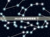 2022年属蛇感情婚姻，属蛇人2022年运势