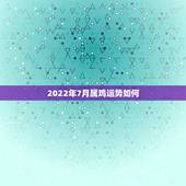 2022年7月属鸡运势如何，属鸡2023年运势及运程