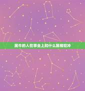 属牛的人在事业上和什么属相犯冲，属牛和什么属相的子女相冲