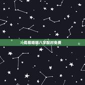 周易婚姻八字配对免费，八字合婚-免费算命生辰八字婚姻-八字姻缘测试-指