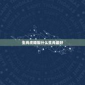 生肖虎婚配什么生肖最好，86年的虎女人和什么属相最配对指数