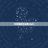 天秤座四月运势2022，天秤座4月的运势？