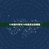 73年属牛男与74年属虎女的婚配，74年属虎的女人与73年属牛的男人婚