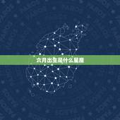 六月出生是什么星座，六月生的人是什么星座