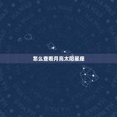 怎么查看月亮太阳星座，怎么查自己是太阳星座还是月亮星座