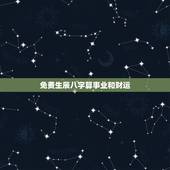 免费生辰八字算事业和财运，生辰八字查询免费
