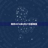阳历2016年6月27日属相是，阳历2015年6月27日出生是什么命