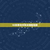 93年男与98年女婚配指数，1996年男和额1998年女是否婚配