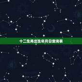 十二生肖出生年月日查询表，十二生肖出生年历表