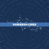 女的属老鼠和什么属相合，老鼠女跟什么属相最配