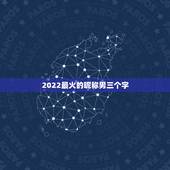 2022最火的昵称男三个字，2021年更流行的网名三个字