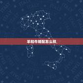 羊和牛婚配怎么样，男牛女羊婚姻是否相配