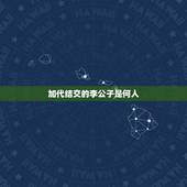 加代结交的李公子是何人，请问女驸马中讲的李公子是谁？（我考状元不为做高