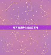 塔罗测试我们还会见面吗，塔罗牌测试我们以后还会在见面么 他会主动找我么