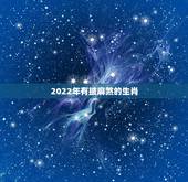 2022年有披麻煞的生肖，2022年贵人运更好的生肖