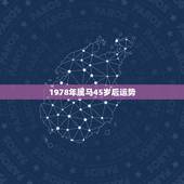 1978年属马45岁后运势，1978年属马未来5年大运