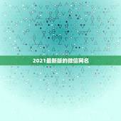 2021最新版的微信网名，2021怎么取微信名？