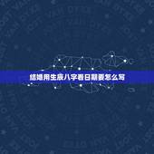 结婚用生辰八字看日期要怎么写，结婚根据生辰八字看好的日子准吗