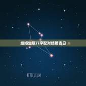 结婚生辰八字配对结婚吉日，结婚生辰八字配对+什么时候结婚最好