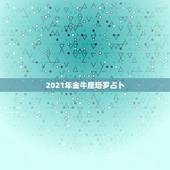 2021年金牛座塔罗占卜，金牛座2021年感情运势塔罗牌