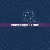 没有感情的婚姻怎么处理最好，一段没有感情的婚姻该怎么办？