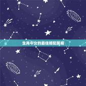 生肖牛女的最佳婚配属相，属牛的和什么属相最配 属牛的属相婚配表