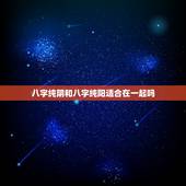 八字纯阴和八字纯阳适合在一起吗，纯阴和纯阳的人互补吗