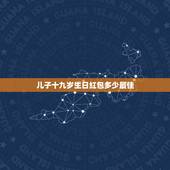 儿子十九岁生日红包多少最佳，儿子生日红包发多少吉利？