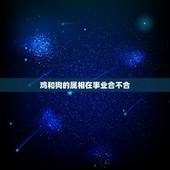 鸡和狗的属相在事业合不合，属鸡与属狗合财吗？