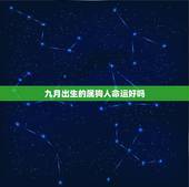 九月出生的属狗人命运好吗，生肖狗女最怕出生几月