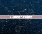 2021年书香气质女孩名字，2021女孩名字洋气