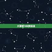 大冒险100种玩法，真心话大冒险游戏怎么玩？