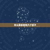 怎么算命里有几个孩子，算算我命里有几个孩子