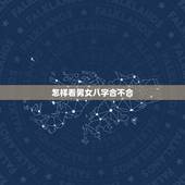 怎样看男女八字合不合，怎样看婚姻八字合不合