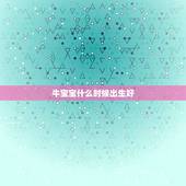 牛宝宝什么时候出生好，什么时候出生的牛宝宝最好