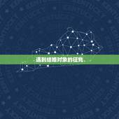 遇到结婚对象的征兆，谈恋爱的前兆是什么？