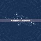 男生肖猴与女生肖虎婚配，生肖男猴19920232和生肖女虎199811