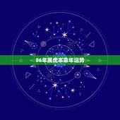 86年属虎本命年运势，86年虎年本命年运势