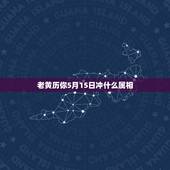 老黄历你5月15日冲什么属相，老黄历上冲什么属相是什么意思