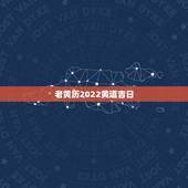 老黄历2022黄道吉日，2022年农历四月二十七是黄道吉日吗