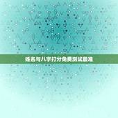 姓名与八字打分免费测试最准，名字测试打分最准确生辰八字免费