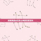 结婚黄道吉日怎么推算百度百科，求助 结婚黄道吉日推算