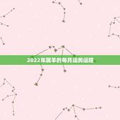 2022年属羊的每月运势运程，属狗的2022 年每月运势及运程
