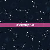 注定要出国的八字，八字里什么代表出远门，出国