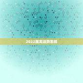 2022属龙运势怎样，2021年属龙人的运势及运程？
