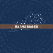属龙女几月出生最富贵，属龙几月份出生好